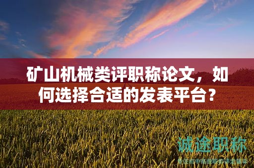矿山机械类评职称论文，如何选择合适的发表平台？