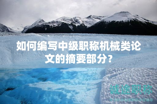 如何编写中级职称机械类论文的摘要部分？