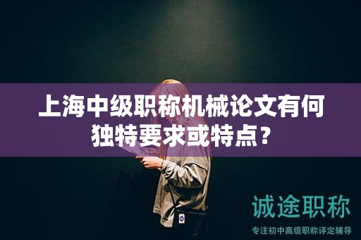 上海中级职称机械论文有何独特要求或特点？