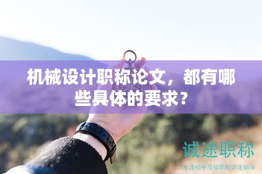 机械设计职称论文，都有哪些具体的要求？