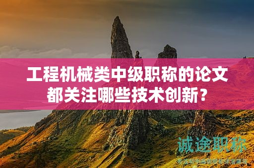 工程机械类中级职称的论文都关注哪些技术创新？