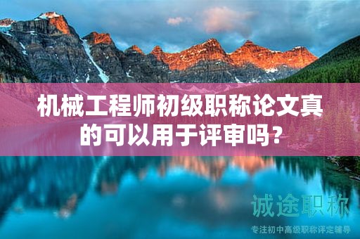 机械工程师初级职称论文真的可以用于评审吗？