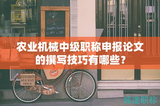 农业机械中级职称申报论文的撰写技巧有哪些？