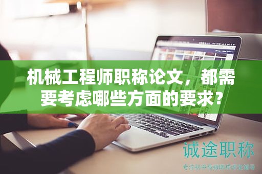 机械工程师职称论文，都需要考虑哪些方面的要求？