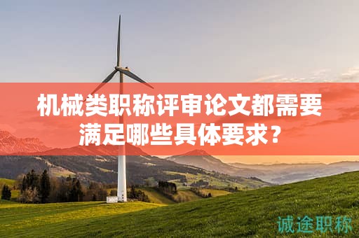 机械类职称评审论文都需要满足哪些具体要求？