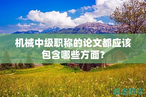 机械中级职称的论文都应该包含哪些方面？