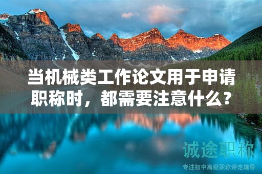 当机械类工作论文用于申请职称时，都需要注意什么？
