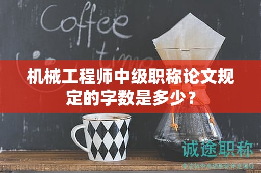 机械工程师中级职称论文规定的字数是多少？