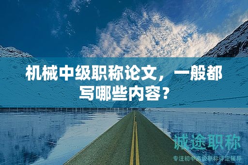 机械中级职称论文，一般都写哪些内容？