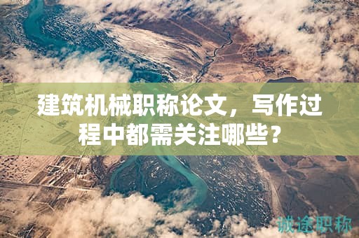 建筑机械职称论文，写作过程中都需关注哪些？