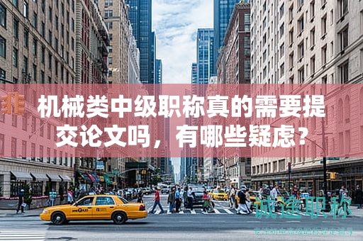 机械类中级职称真的需要提交论文吗，有哪些疑虑？