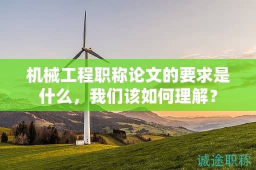 机械工程职称论文的要求是什么，我们该如何理解？