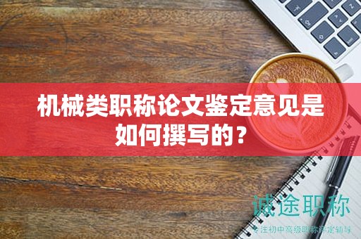 机械类职称论文鉴定意见是如何撰写的？