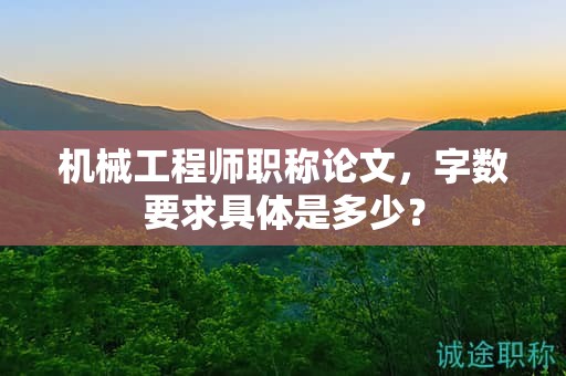 机械工程师职称论文，字数要求具体是多少？