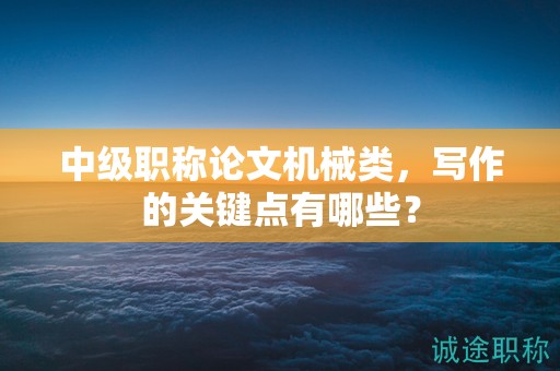 中级职称论文机械类，写作的关键点有哪些？