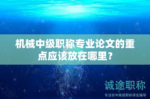 机械中级职称专业论文的重点应该放在哪里？