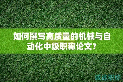 如何撰写高质量的机械与自动化中级职称论文？