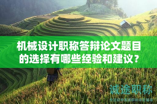 机械设计职称答辩论文题目的选择有哪些经验和建议？