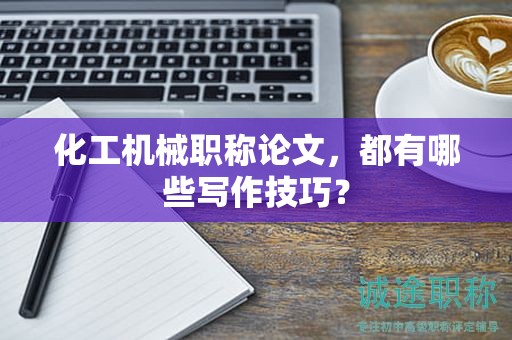 化工机械职称论文，都有哪些写作技巧？