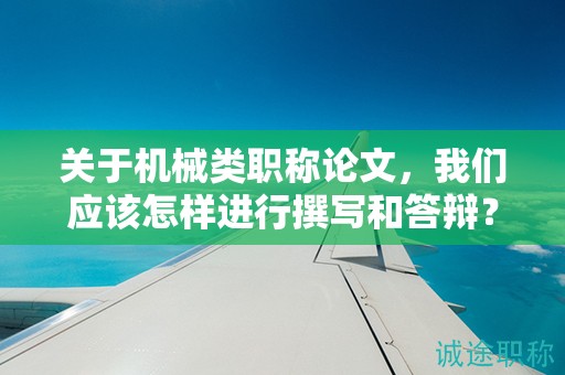 关于机械类职称论文，我们应该怎样进行撰写和答辩？
