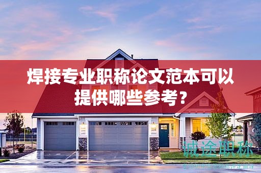 焊接专业职称论文范本可以提供哪些参考？