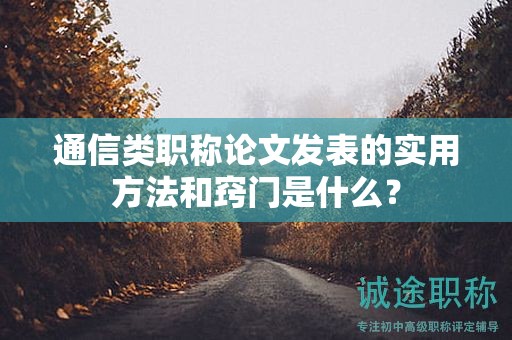 通信类职称论文发表的实用方法和窍门是什么？