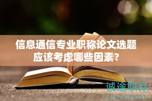 信息通信专业职称论文选题应该考虑哪些因素？