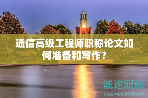 通信高级工程师职称论文如何准备和写作？