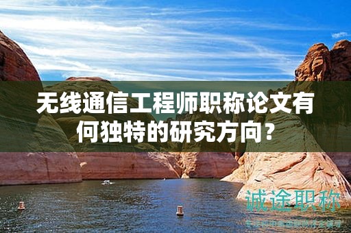 无线通信工程师职称论文有何独特的研究方向？