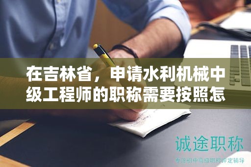 在吉林省，申请水利机械中级工程师的职称需要按照怎样的申报流程进行？