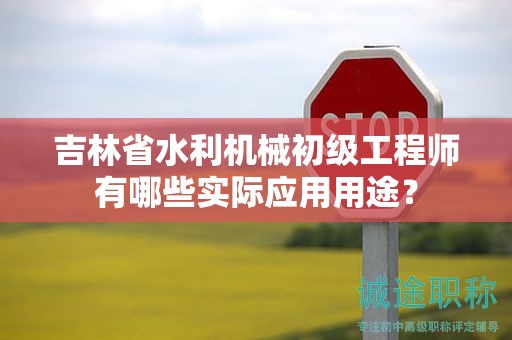 吉林省水利机械初级工程师有哪些实际应用用途？
