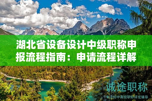 湖北省设备设计中级职称申报流程指南：申请流程详解