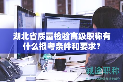湖北省质量检验高级职称有什么报考条件和要求？