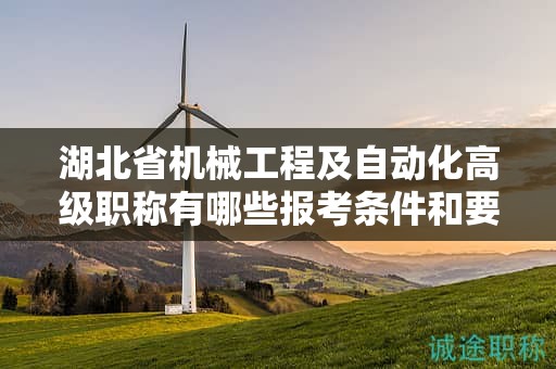 湖北省机械工程及自动化高级职称有哪些报考条件和要求？