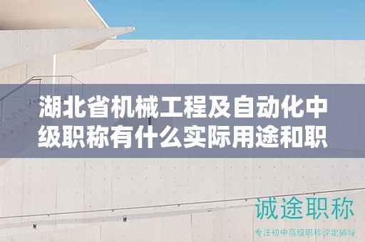 湖北省机械工程及自动化中级职称有什么实际用途和职业发展前景？