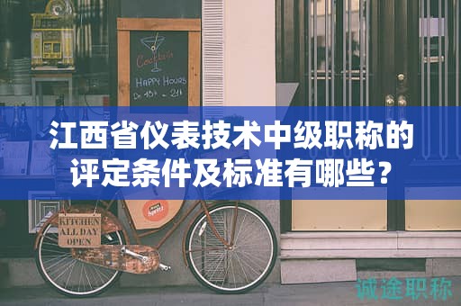江西省仪表技术中级职称的评定条件及标准有哪些？