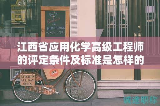 江西省应用化学高级工程师的评定条件及标准是怎样的？