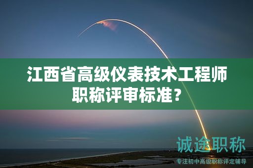 江西省高级仪表技术工程师职称评审标准？