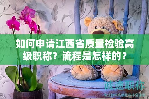 如何申请江西省质量检验高级职称？流程是怎样的？
