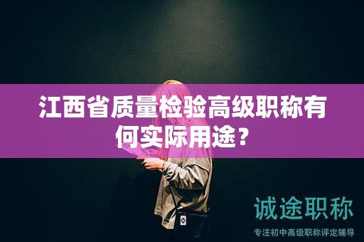 江西省质量检验高级职称有何实际用途？
