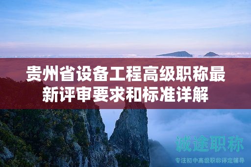 贵州省设备工程高级职称最新评审要求和标准详解
