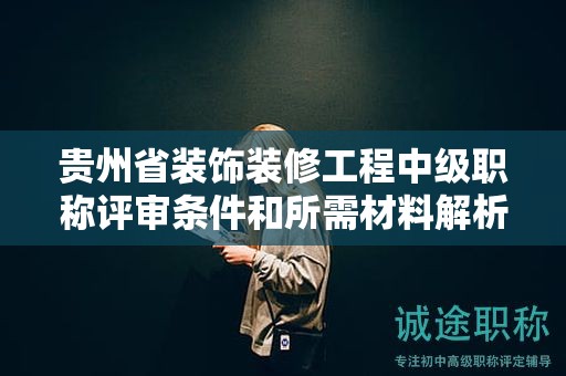 贵州省装饰装修工程中级职称评审条件和所需材料解析