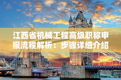 江西省机械工程高级职称申报流程解析：步骤详细介绍！