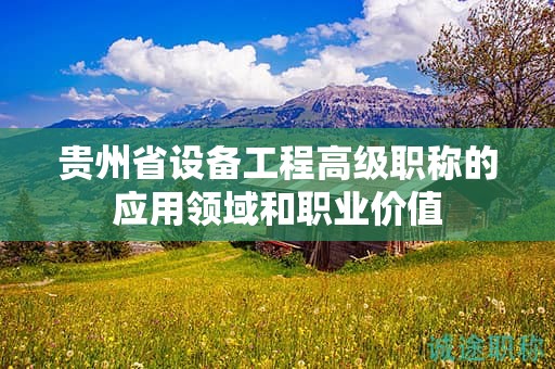 贵州省设备工程高级职称的应用领域和职业价值