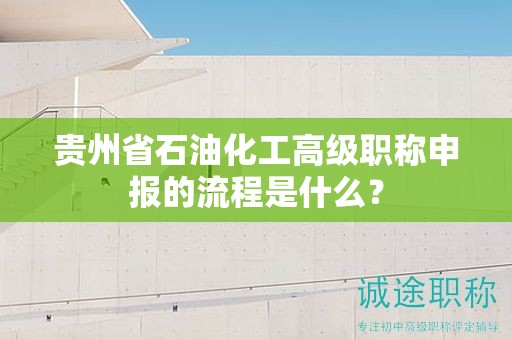 贵州省石油化工高级职称申报的流程是什么？