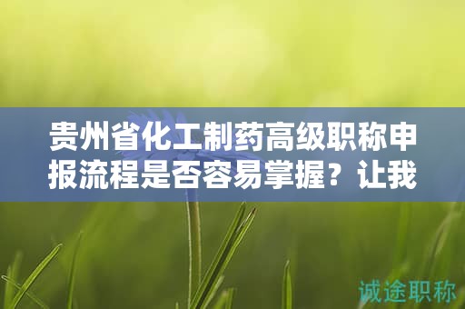 贵州省化工制药高级职称申报流程是否容易掌握？让我们帮助您