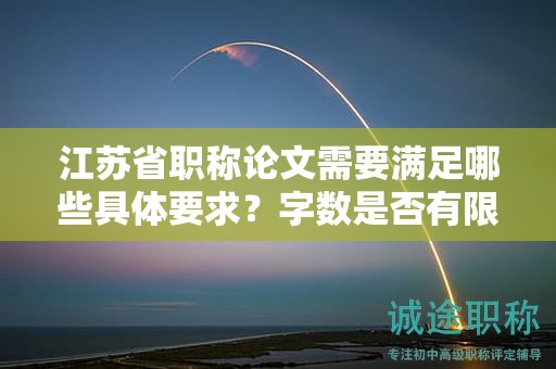 江苏省职称论文需要满足哪些具体要求？字数是否有限制？