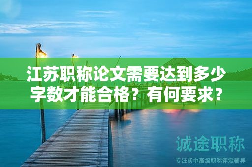 江苏职称论文需要达到多少字数才能合格？有何要求？