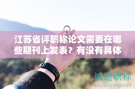 江苏省评职称论文需要在哪些期刊上发表？有没有具体目录要求？