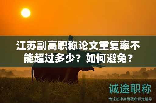 江苏副高职称论文重复率不能超过多少？如何避免？